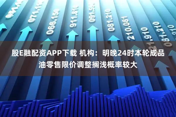 股E融配资APP下载 机构：明晚24时本轮成品油零售限价调整搁浅概率较大