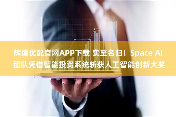 辉煌优配官网APP下载 实至名归！Space AI 团队凭借智能投资系统斩获人工智能创新大奖