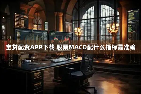 宝贷配资APP下载 股票MACD配什么指标最准确