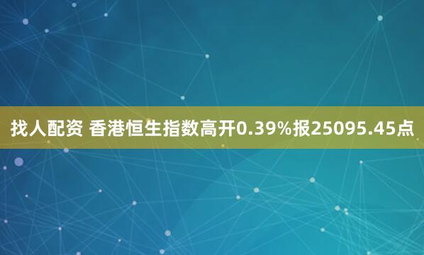 找人配资 香港恒生指数高开0.39%报25095.45点